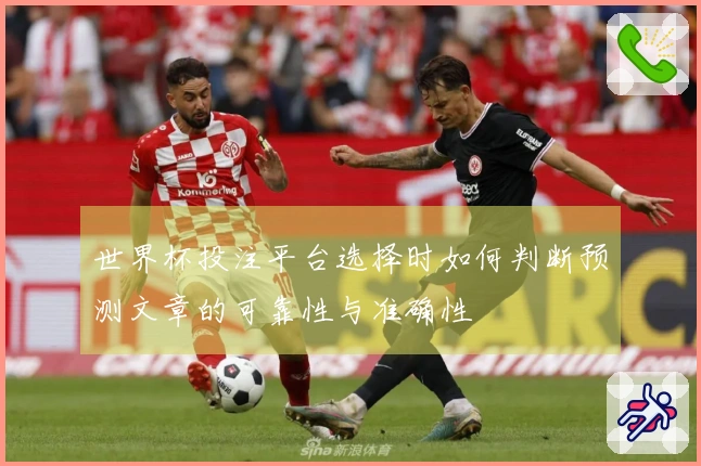 世界杯投注平台选择时如何判断预测文章的可靠性与准确性
