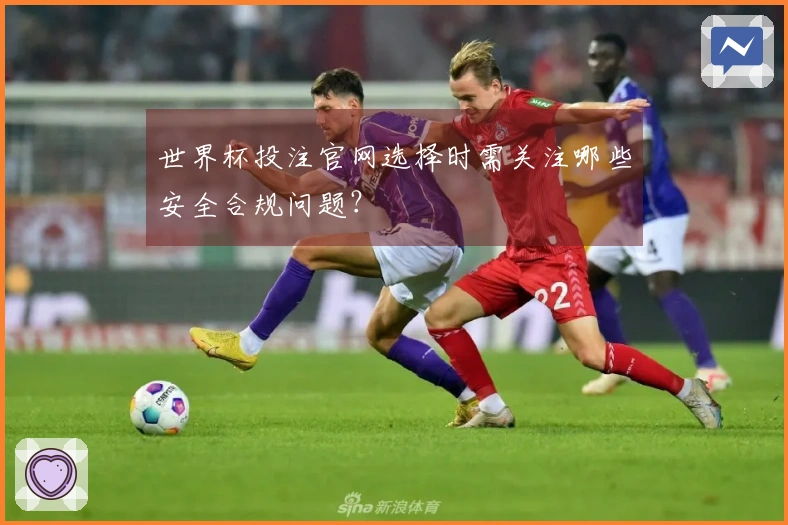 世界杯投注官网选择时需关注哪些安全合规问题？