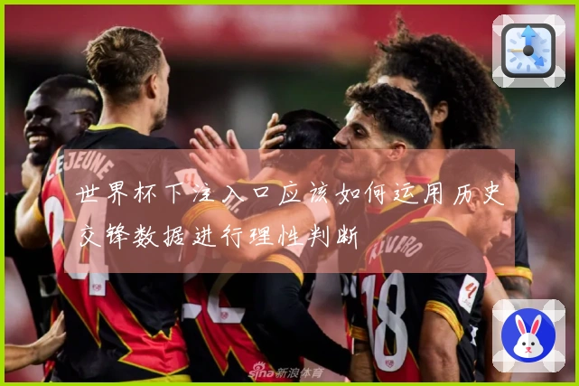 世界杯下注入口应该如何运用历史交锋数据进行理性判断