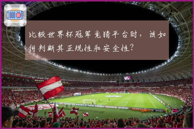 比较世界杯冠军竞猜平台时，该如何判断其正规性和安全性？