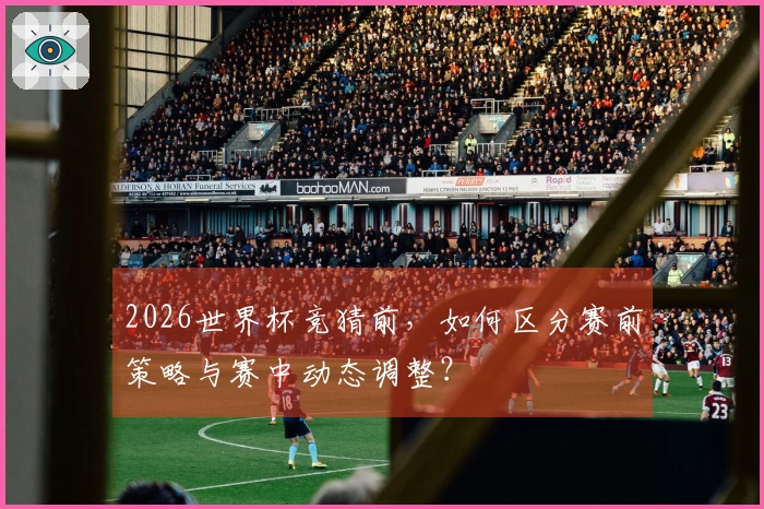 2026世界杯竞猜前，如何区分赛前策略与赛中动态调整？