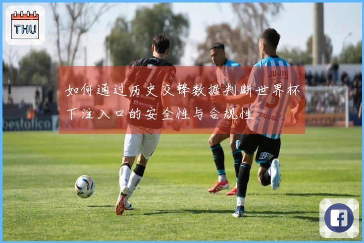 如何通过历史交锋数据判断世界杯下注入口的安全性与合规性