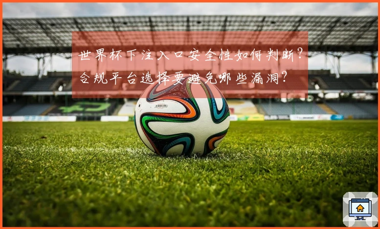 世界杯下注入口安全性如何判断?合规平台选择要避免哪些漏洞?