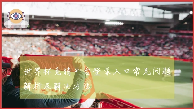 世界杯竞猜平台登录入口常见问题解析及解决方法
