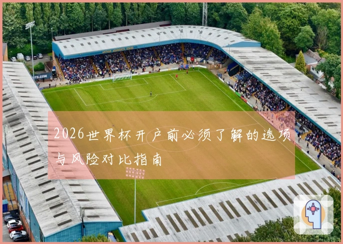 2026世界杯开户前必须了解的选项与风险对比指南