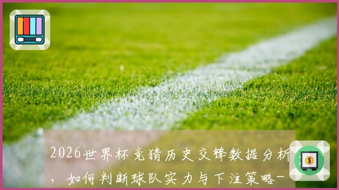2026世界杯竞猜历史交锋数据分析，如何判断球队实力与下注策略-