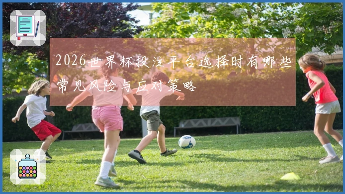 2026世界杯投注平台选择时有哪些常见风险与应对策略