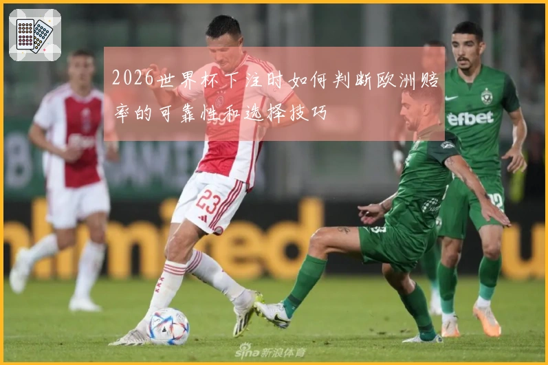 2026世界杯下注时如何判断欧洲赔率的可靠性和选择技巧