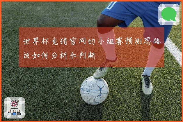 世界杯竞猜官网的小组赛预测思路该如何分析和判断