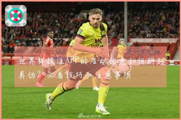世界杯投注APP的活动优惠如何辨别真伪？必看技巧和注意事项