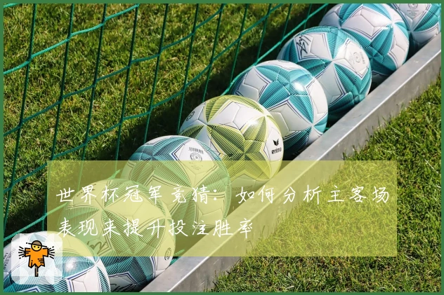 世界杯冠军竞猜：如何分析主客场表现来提升投注胜率