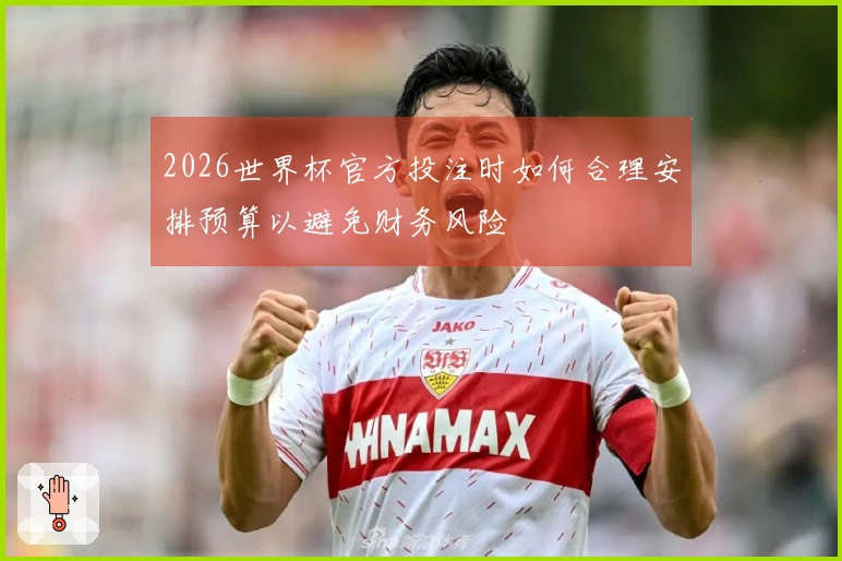 2026世界杯官方投注时如何合理安排预算以避免财务风险