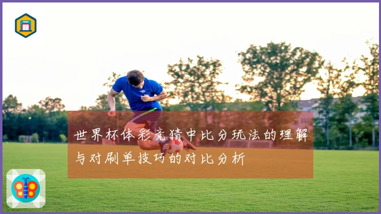 世界杯体彩竞猜中比分玩法的理解与对刷单技巧的对比分析