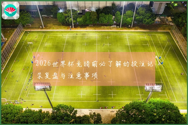 2026世界杯竞猜前必了解的投注记录复盘与注意事项