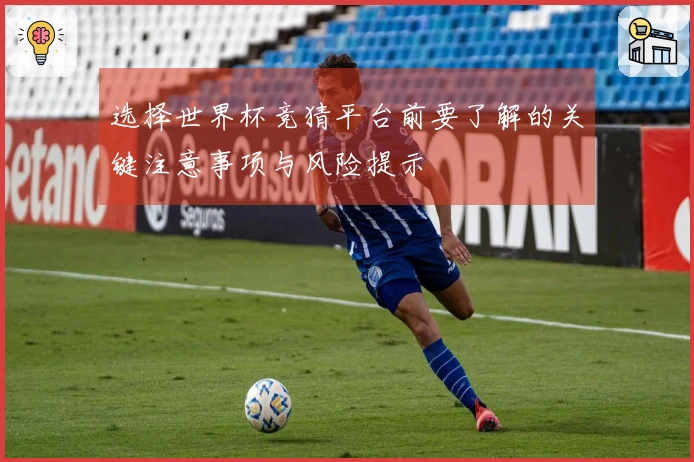 选择世界杯竞猜平台前要了解的关键注意事项与风险提示