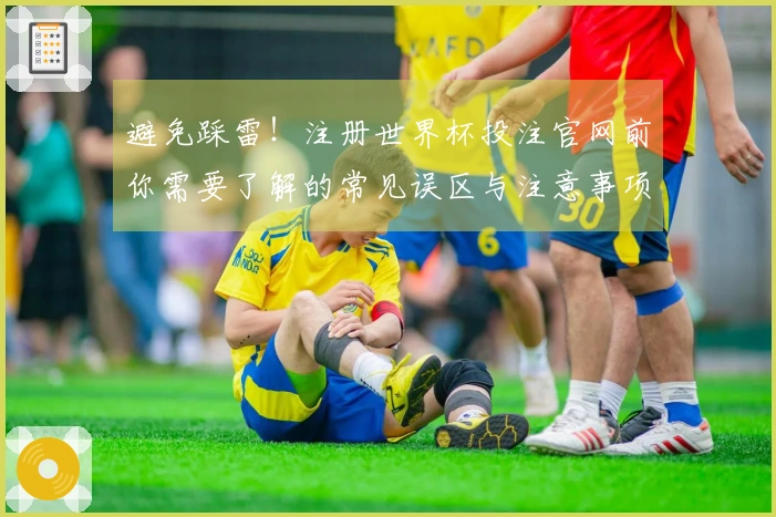 避免踩雷！注册世界杯投注官网前你需要了解的常见误区与注意事项