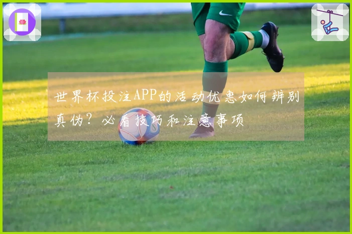 世界杯投注APP的活动优惠如何辨别真伪？必看技巧和注意事项