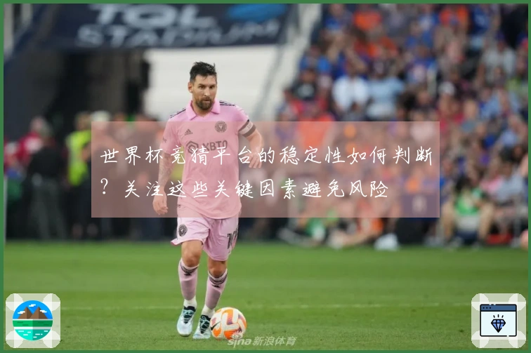 世界杯竞猜平台的稳定性如何判断？关注这些关键因素避免风险