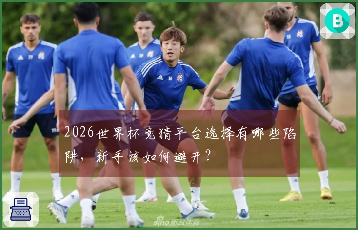 2026世界杯竞猜平台选择有哪些陷阱，新手该如何避开？