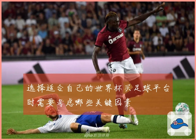 选择适合自己的世界杯买足球平台时需要考虑哪些关键因素