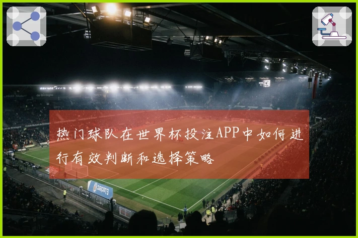 热门球队在世界杯投注APP中如何进行有效判断和选择策略